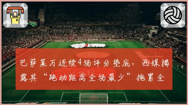 巴萨莱万连续4场评分垫底，西媒揭露其“跑动距离全场最少”拖累全队