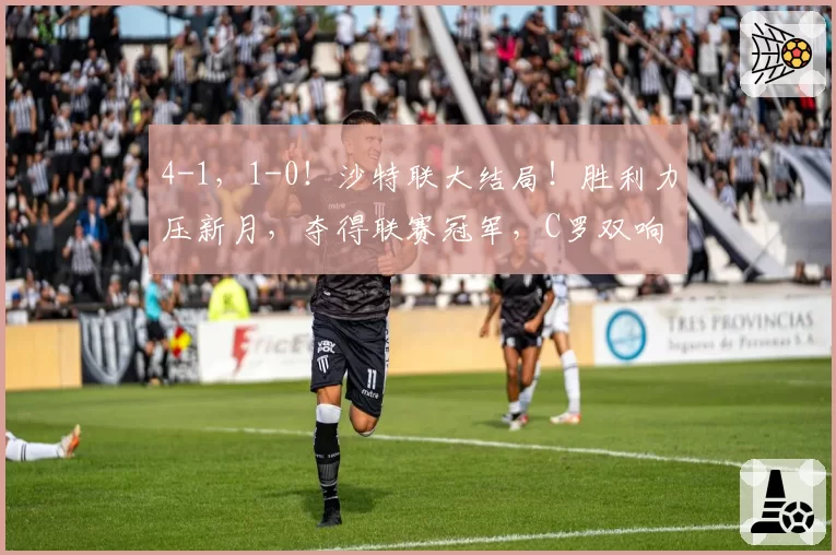 4-1,1-0!沙特联大结局!胜利力压新月,夺得联赛冠军,C罗双响