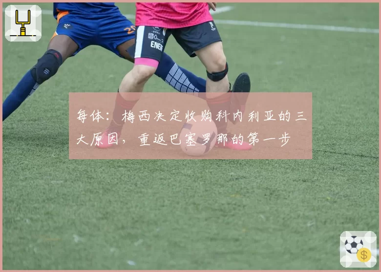 每体：梅西决定收购科内利亚的三大原因，重返巴塞罗那的第一步