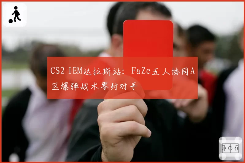 CS2 IEM达拉斯站:FaZe五人协同A区爆弹战术零封对手