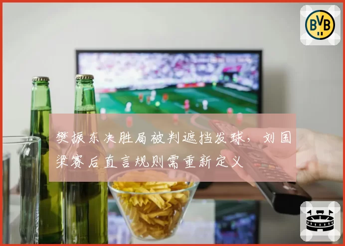 樊振东决胜局被判遮挡发球，刘国梁赛后直言规则需重新定义