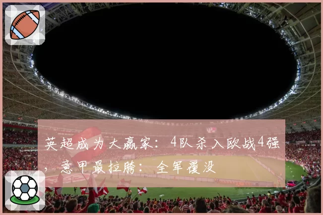 英超成为大赢家：4队杀入欧战4强，意甲最拉胯：全军覆没