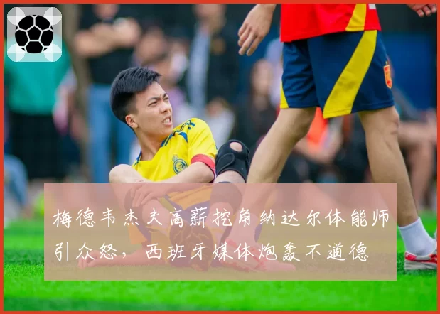 梅德韦杰夫高薪挖角纳达尔体能师引众怒,西班牙媒体炮轰不道德