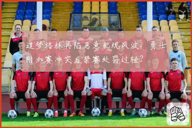 追梦格林再陷恶意犯规风波，勇士附加赛冲突后禁赛处罚过轻？