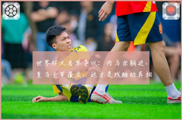 世界杯大名单争议：内马尔躺进，皇马全军覆没，这才是残酷的真相