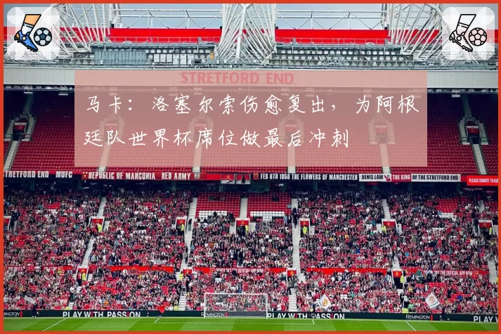 马卡：洛塞尔索伤愈复出，为阿根廷队世界杯席位做最后冲刺