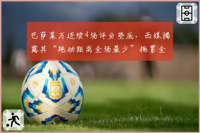 巴萨莱万连续4场评分垫底，西媒揭露其“跑动距离全场最少”拖累全队