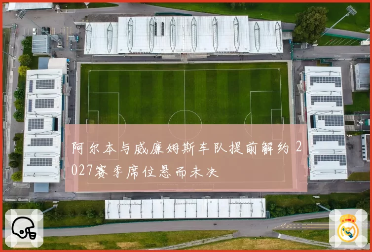 阿尔本与威廉姆斯车队提前解约 2027赛季席位悬而未决