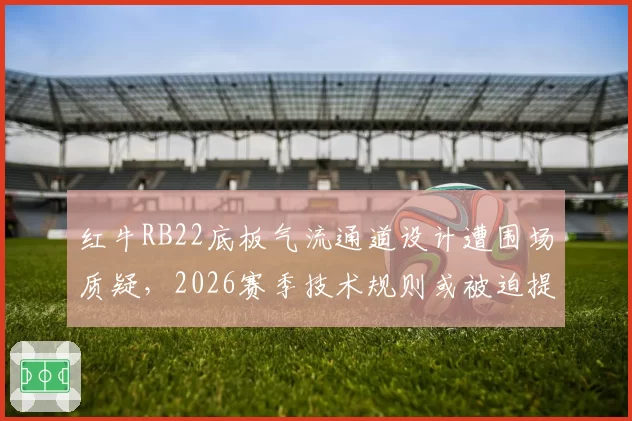 红牛RB22底板气流通道设计遭围场质疑,2026赛季技术规则或被迫提前修订