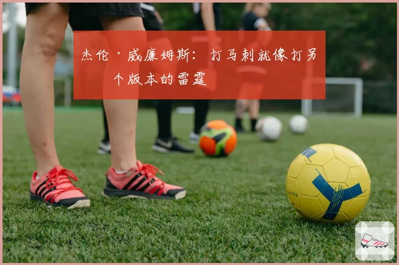 杰伦·威廉姆斯：打马刺就像打另一个版本的雷霆