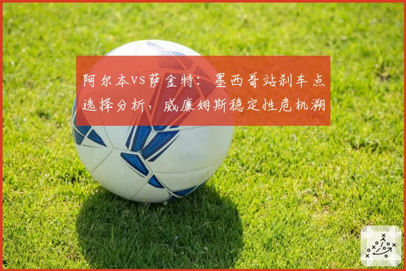 阿尔本vs萨金特：墨西哥站刹车点选择分析，威廉姆斯稳定性危机溯源