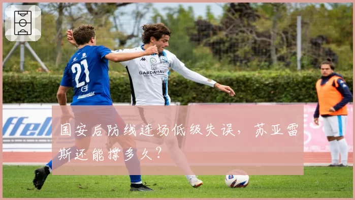 国安后防线连场低级失误，苏亚雷斯还能撑多久？