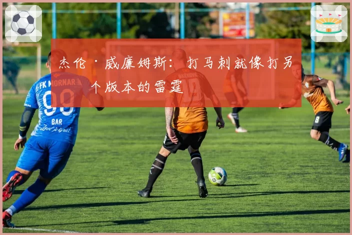杰伦·威廉姆斯：打马刺就像打另一个版本的雷霆