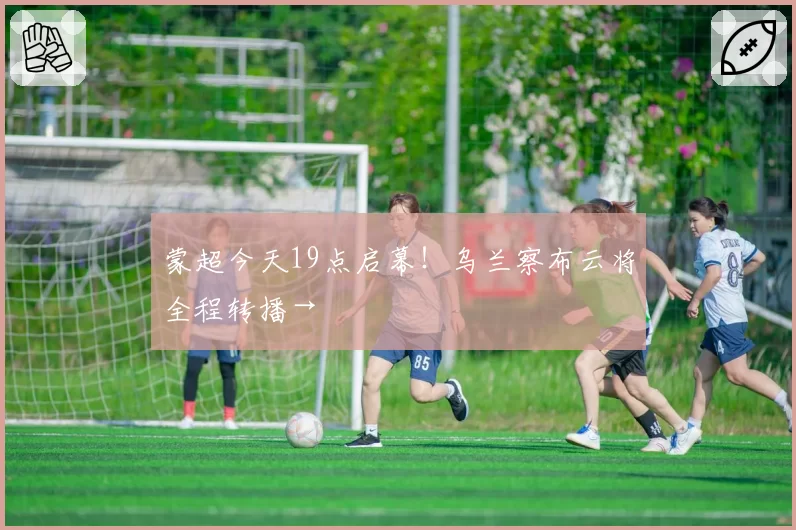 蒙超今天19点启幕！乌兰察布云将全程转播→