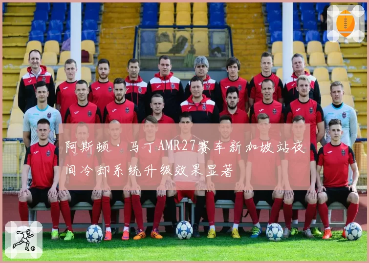 阿斯顿·马丁AMR27赛车新加坡站夜间冷却系统升级效果显著