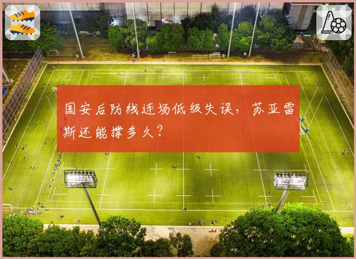 国安后防线连场低级失误，苏亚雷斯还能撑多久？
