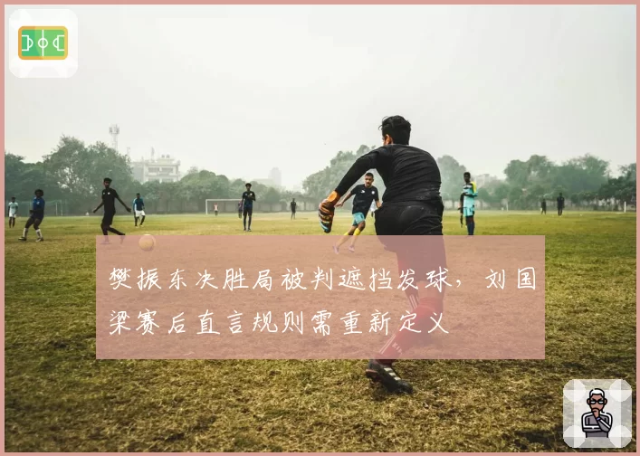 樊振东决胜局被判遮挡发球，刘国梁赛后直言规则需重新定义