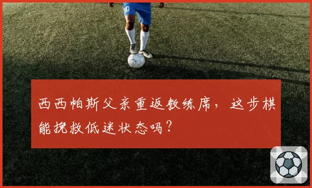 西西帕斯父亲重返教练席，这步棋能挽救低迷状态吗？
